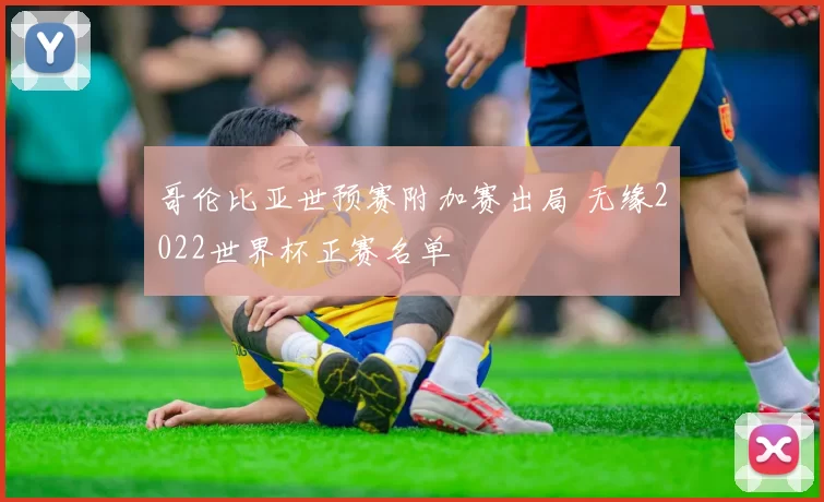 哥伦比亚世预赛附加赛出局 无缘2022世界杯正赛名单
