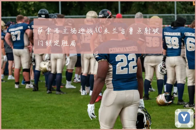 萨索洛主场迎战AC米兰吉鲁点射破门锁定胜局