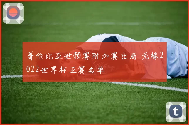 哥伦比亚世预赛附加赛出局 无缘2022世界杯正赛名单