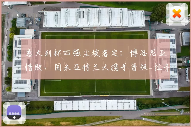 意大利杯四强尘埃落定：博洛尼亚惜败，国米亚特兰大携手晋级_拉齐奥_比赛_点球