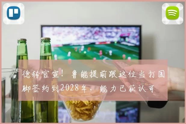 德转官宣！鲁能提前跟这位当打国脚签约到2028年，能力已获认可