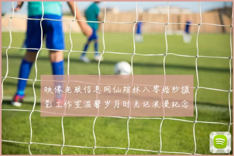 映像老狼信息网仙踪林八零婚纱摄影工作室温馨岁月时光记浪漫纪念