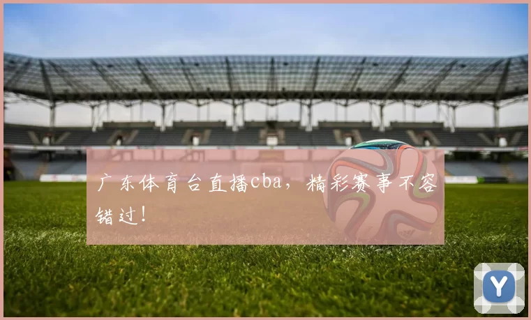 广东体育台直播cba,精彩赛事不容错过!