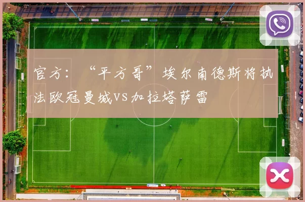 官方：“平方哥”埃尔南德斯将执法欧冠曼城vs加拉塔萨雷