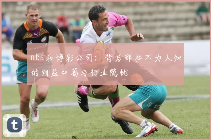 nba和博彩公司：背后那些不为人知的利益纠葛与行业隐忧