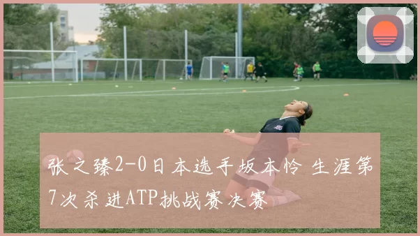 张之臻2-0日本选手坂本怜 生涯第7次杀进ATP挑战赛决赛