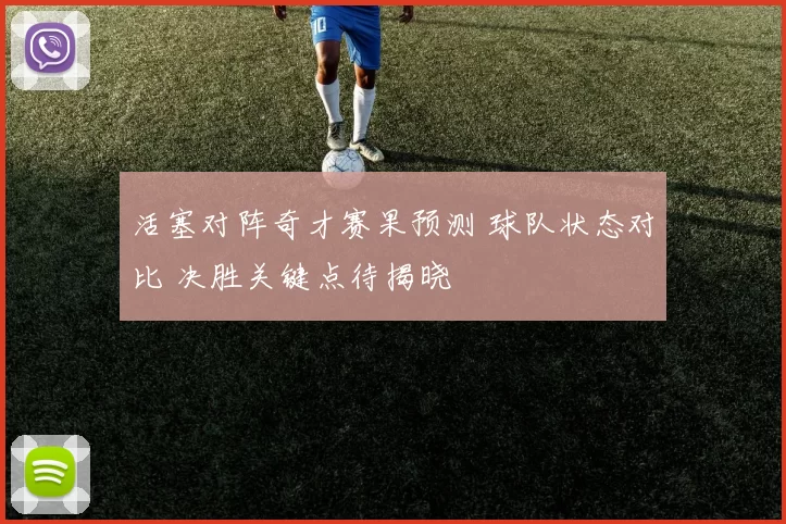 活塞对阵奇才赛果预测 球队状态对比 决胜关键点待揭晓