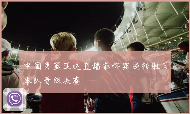 中国男篮亚运直播菲律宾逆转胜日本队晋级决赛