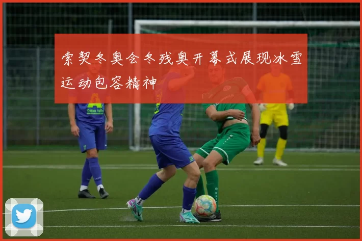 索契冬奥会冬残奥开幕式展现冰雪运动包容精神