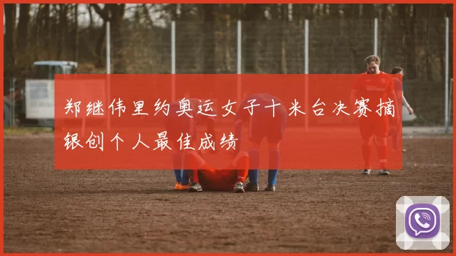 郑继伟里约奥运女子十米台决赛摘银创个人最佳成绩