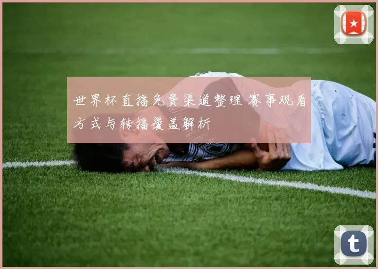 世界杯直播免费渠道整理 赛事观看方式与转播覆盖解析