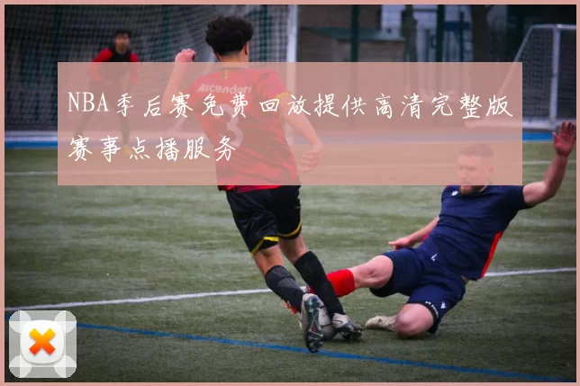 NBA季后赛免费回放提供高清完整版赛事点播服务