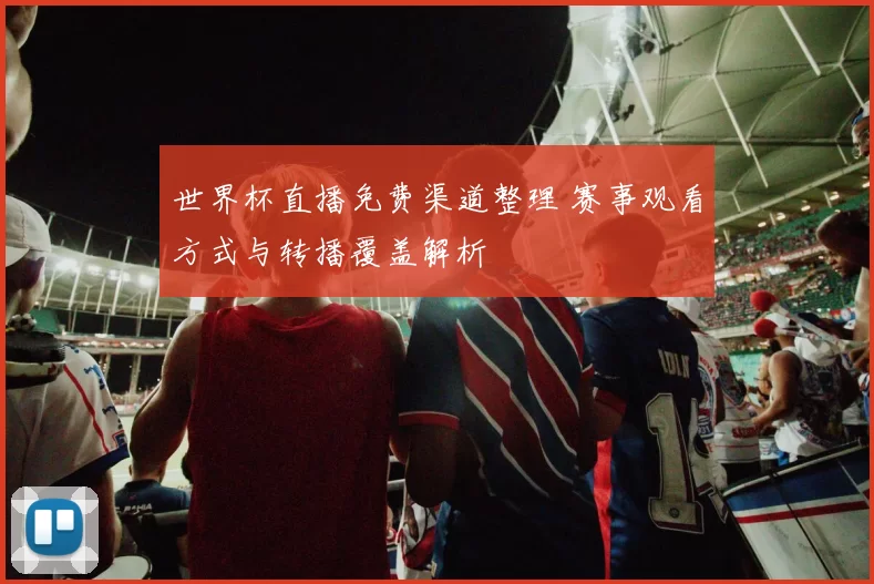 世界杯直播免费渠道整理 赛事观看方式与转播覆盖解析