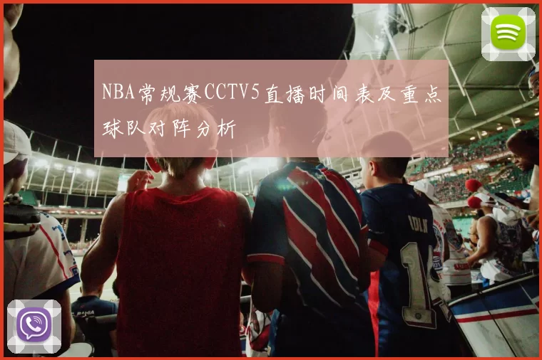 NBA常规赛CCTV5直播时间表及重点球队对阵分析