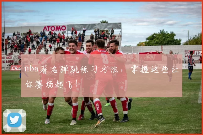 nba著名弹跳练习方法，掌握这些让你赛场起飞！