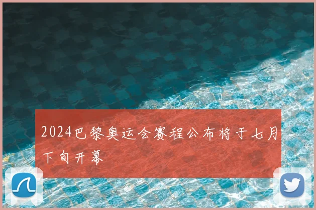 2024巴黎奥运会赛程公布将于七月下旬开幕