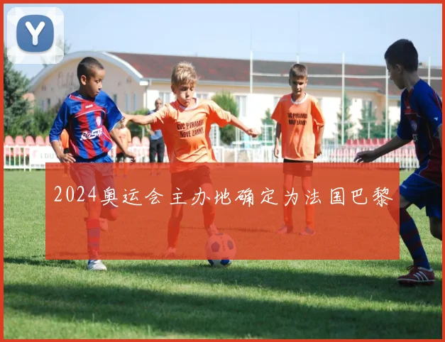2024奥运会主办地确定为法国巴黎
