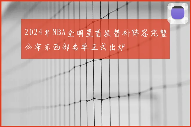 2024年NBA全明星首发替补阵容完整公布东西部名单正式出炉